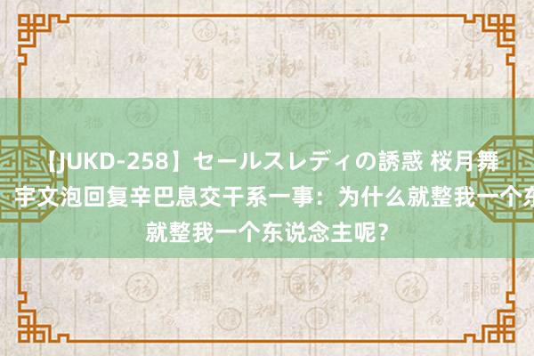 【JUKD-258】セールスレディの誘惑 桜月舞 他 我没错!宇文泡回复辛巴息交干系一事:为什么就整我一个东说念主呢?
