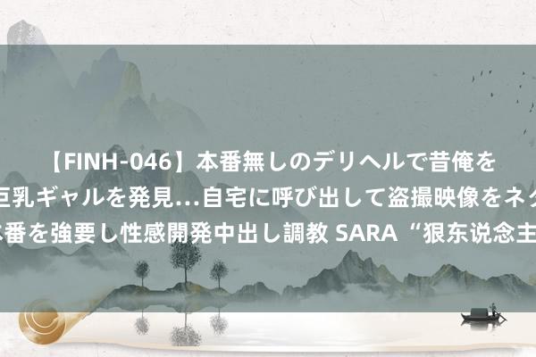 【FINH-046】本番無しのデリヘルで昔俺をバカにしていた同級生の巨乳ギャルを発見…自宅に呼び出して盗撮映像をネタに本番を強要し性感開発中出し調教 SARA “狠东说念主”张钧甯,终于凭《默杀》火了