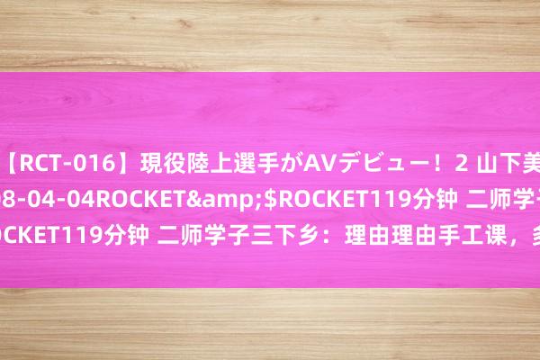 【RCT-016】現役陸上選手がAVデビュー！2 山下美穂</a>2008-04-04ROCKET&$ROCKET119分钟 二师学子三下乡：理由理由手工课，多彩童年梦