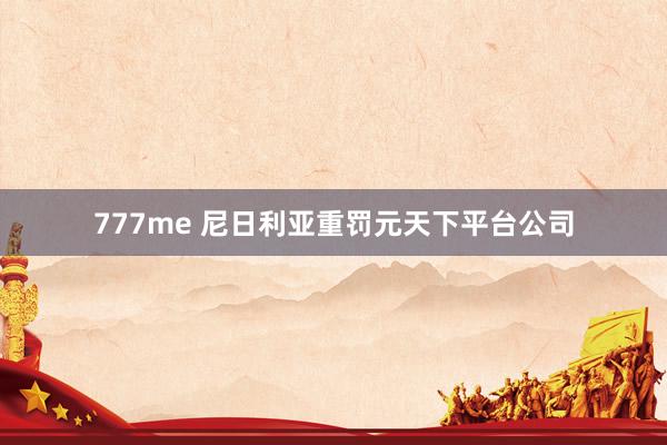 777me 尼日利亚重罚元天下平台公司