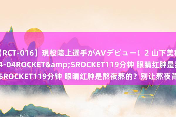 【RCT-016】現役陸上選手がAVデビュー!2 山下美穂</a>2008-04-04ROCKET&$ROCKET119分钟 眼睛红肿是熬夜熬的?别让熬夜背锅