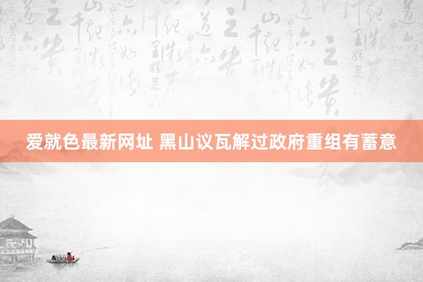 爱就色最新网址 黑山议瓦解过政府重组有蓄意