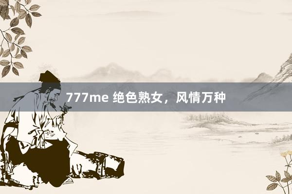 777me 绝色熟女，风情万种