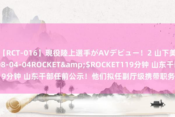 【RCT-016】現役陸上選手がAVデビュー!2 山下美穂</a>2008-04-04ROCKET&$ROCKET119分钟 山东干部任前公示!他们拟任副厅级携带职务_大皖新闻 | 安徽网