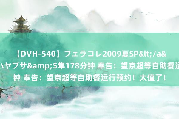 【DVH-540】フェラコレ2009夏SP</a>2010-04-25ハヤブサ&$隼178分钟 奉告：望京超等自助餐运行预约！太值了！