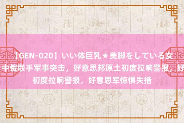 【GEN-020】いい体巨乳★美脚をしている女を犯す 亮剑了!中俄联手军事突击,好意思邦原土初度拉响警报,好意思军惊惧失措