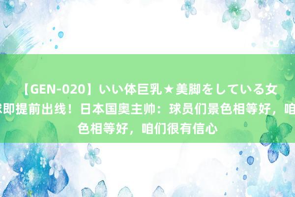 【GEN-020】いい体巨乳★美脚をしている女を犯す 赢球即提前出线！日本国奥主帅：球员们景色相等好，咱们很有信心
