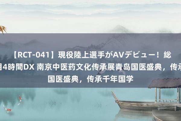 【RCT-041】現役陸上選手がAVデビュー!総集編 3種目4時間DX 南京中医药文化传承展青岛国医盛典,传承千年国学