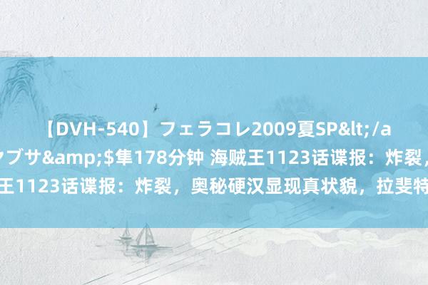 【DVH-540】フェラコレ2009夏SP</a>2010-04-25ハヤブサ&$隼178分钟 海贼王1123话谍报:炸裂,奥秘硬汉显现真状貌,拉斐特蹙迫五老星