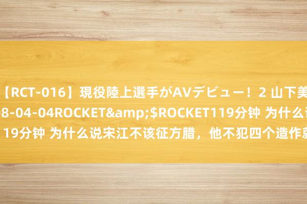 【RCT-016】現役陸上選手がAVデビュー!2 山下美穂</a>2008-04-04ROCKET&$ROCKET119分钟 为什么说宋江不该征方腊,他不犯四个造作就会少死好多昆季