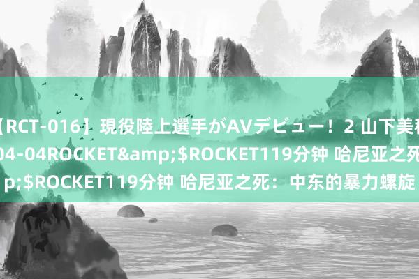 【RCT-016】現役陸上選手がAVデビュー!2 山下美穂</a>2008-04-04ROCKET&$ROCKET119分钟 哈尼亚之死:中东的暴力螺旋