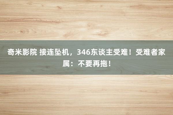 奇米影院 接连坠机,346东谈主受难!受难者家属:不要再拖!