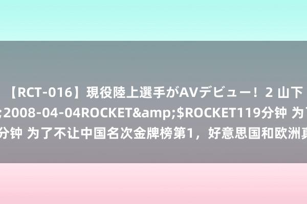 【RCT-016】現役陸上選手がAVデビュー！2 山下美穂</a>2008-04-04ROCKET&$ROCKET119分钟 为了不让中国名次金牌榜第1，好意思国和欧洲真实拼了，让人大长认识