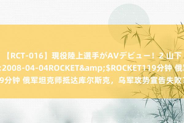 【RCT-016】現役陸上選手がAVデビュー!2 山下美穂</a>2008-04-04ROCKET&$ROCKET119分钟 俄军坦克师抵达库尔斯克,乌军攻势宣告失败?泽连斯基时局不太妙