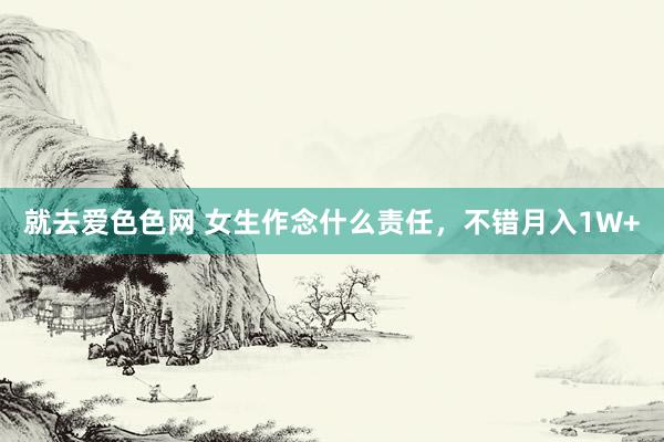 就去爱色色网 女生作念什么责任，<a href=
