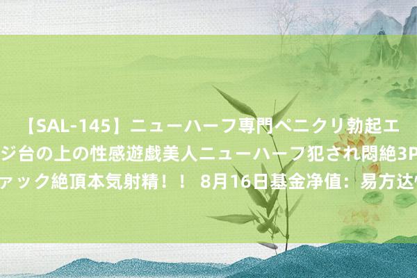 【SAL-145】ニューハーフ専門ペニクリ勃起エステ20人4時間 マッサージ台の上の性感遊戯美人ニューハーフ犯され悶絶3Pアナルファック絶頂本気射精!! 8月16日基金净值:易方达恒茂39个月定开债券最新净值1.0086