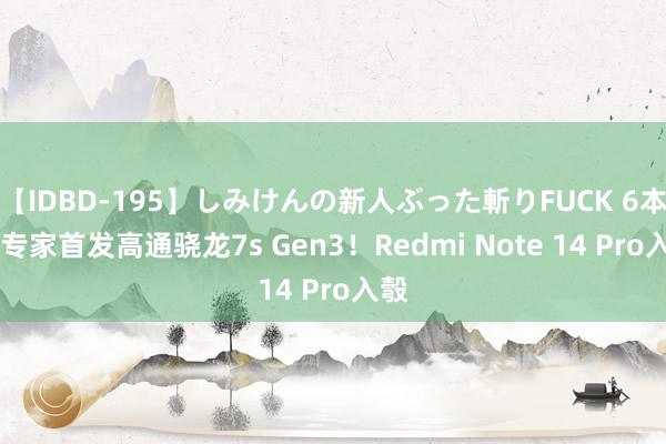 【IDBD-195】しみけんの新人ぶった斬りFUCK 6本番 专家首发高通骁龙7s Gen3!Redmi Note 14 Pro入彀
