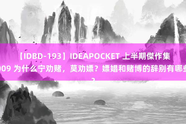 【IDBD-193】IDEAPOCKET 上半期傑作集2009 为什么宁劝赌,莫劝嫖?嫖娼和赌博的辞别有哪些?
