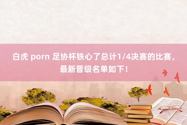 白虎 porn 足协杯铁心了总计1/4决赛的比赛,最新晋级名单如下!