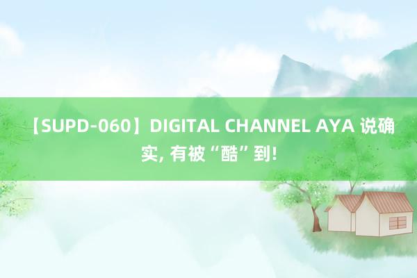 【SUPD-060】DIGITAL CHANNEL AYA 说确实, 有被“酷”到!