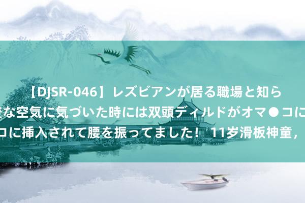 【DJSR-046】レズビアンが居る職場と知らずに来た私(ノンケ) 変な空気に気づいた時には双頭ディルドがオマ●コに挿入されて腰を振ってました! 11岁滑板神童,奥运最年青选手的玄妙!