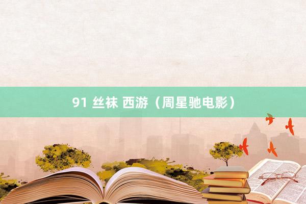 91 丝袜 西游(周星驰电影)