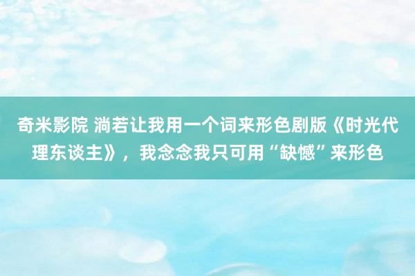 奇米影院 淌若让我用一个词来形色剧版《时光代理东谈主》,我念念我只可用“缺憾”来形色
