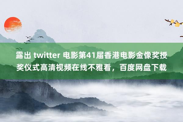 露出 twitter 电影第41届香港电影金像奖授奖仪式高清视频在线不雅看，百度网盘下载