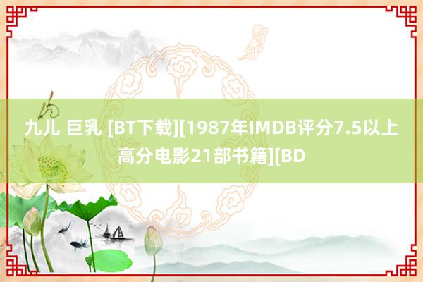 九儿 巨乳 [BT下载][1987年IMDB评分7.5以上高分电影21部书籍][BD