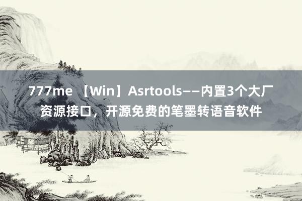777me 【Win】Asrtools——内置3个大厂资源接口,开源免费的笔墨转语音软件