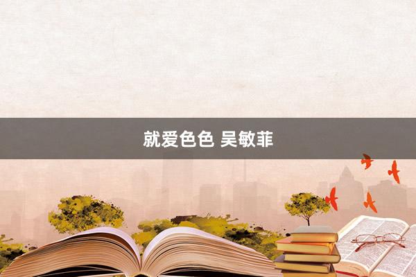 就爱色色 吴敏菲