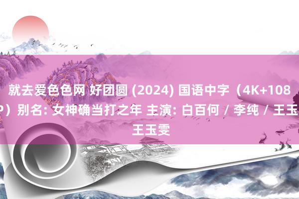 就去爱色色网 好团圆 (2024) 国语中字(4K+1080P)别名: 女神确当打之年 主演: 白百何 / 李纯 / 王玉雯