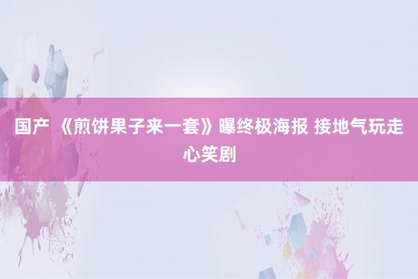 国产 《煎饼果子来一套》曝终极海报 接地气玩走心笑剧