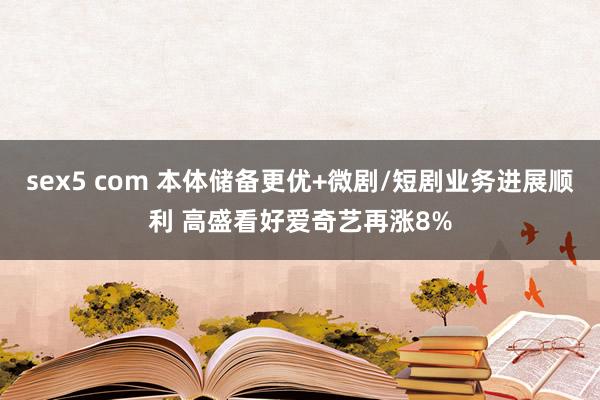 sex5 com 本体储备更优+微剧/短剧业务进展顺利 高盛看好爱奇艺再涨8%
