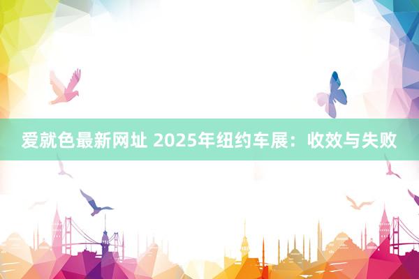 爱就色最新网址 2025年纽约车展:收效与失败