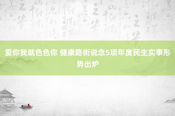 爱你我就色色你 健康路街说念5项年度民生实事形势出炉