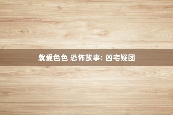 就爱色色 恐怖故事: 凶宅疑团