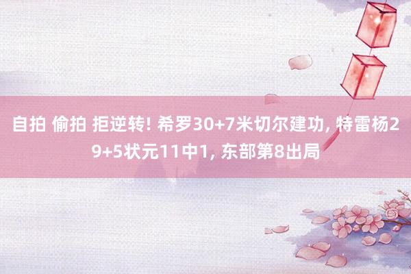 自拍 偷拍 拒逆转! 希罗30+7米切尔建功， 特雷杨29+5状元11中1， 东部第8出局