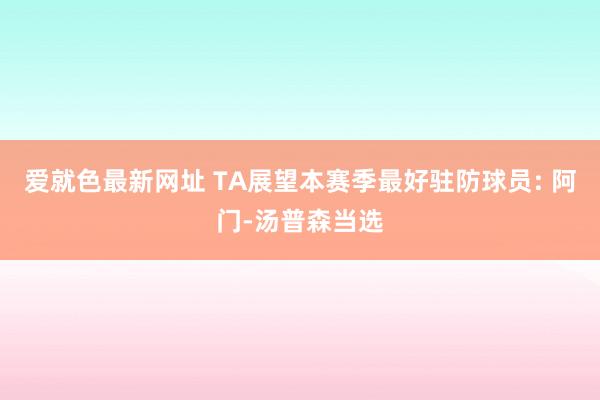 爱就色最新网址 TA展望本赛季最好驻防球员: 阿门-汤普森当选