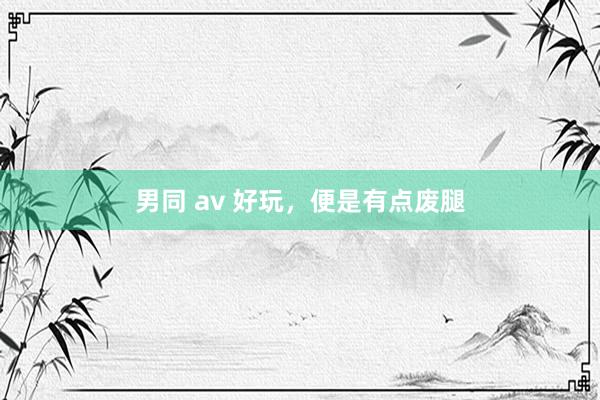 男同 av 好玩，<a href=