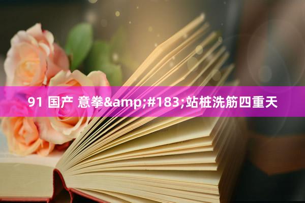 91 国产 意拳·站桩洗筋四重天