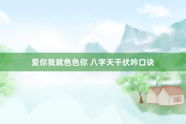 爱你我就色色你 八字天干伏吟口诀